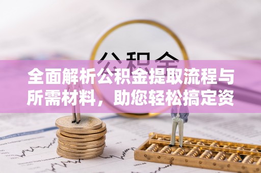 六枝全面解析公积金提取流程与所需材料，助您轻松搞定资金提取