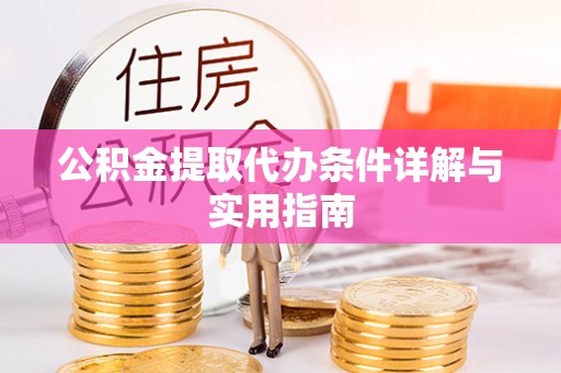 六枝公积金提取代办条件详解与实用指南