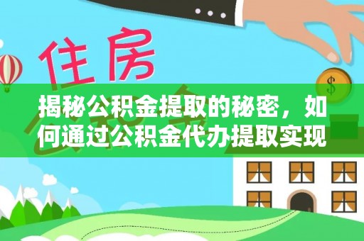 六枝揭秘公积金提取的秘密，如何通过公积金代办提取实现财务自由
