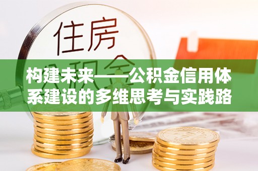 六枝构建未来——公积金信用体系建设的多维思考与实践路径