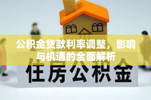 六枝公积金贷款利率调整，影响与机遇的全面解析