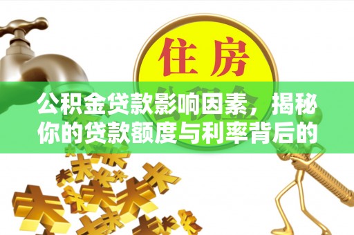 六枝公积金贷款影响因素，揭秘你的贷款额度与利率背后的秘密