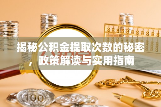 六枝揭秘公积金提取次数的秘密，政策解读与实用指南