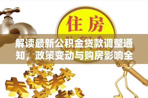六枝解读最新公积金贷款调整通知，政策变动与购房影响全解析