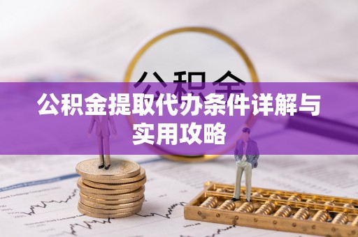 六枝公积金提取代办条件详解与实用攻略