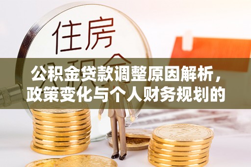 六枝公积金贷款调整原因解析，政策变化与个人财务规划的影响