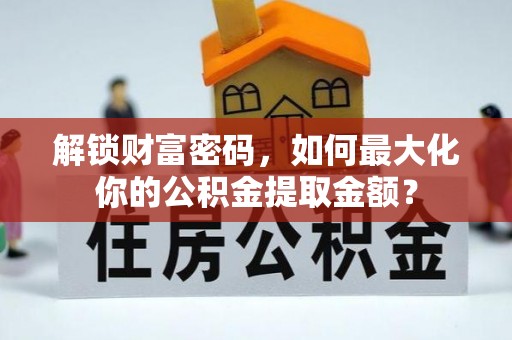 六枝解锁财富密码，如何最大化你的公积金提取金额？
