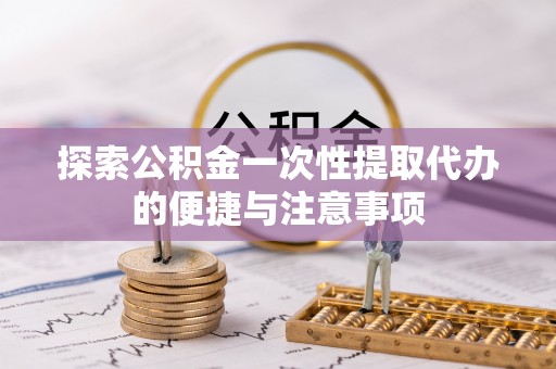 六枝探索公积金一次性提取代办的便捷与注意事项