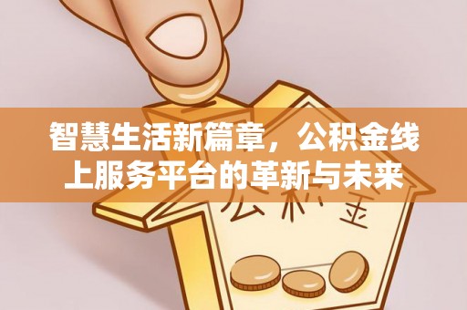 六枝智慧生活新篇章，公积金线上服务平台的革新与未来