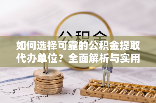 六枝如何选择可靠的公积金提取代办单位？全面解析与实用指南