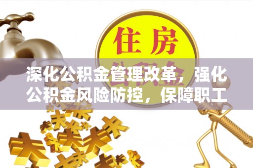 六枝深化公积金管理改革，强化公积金风险防控，保障职工权益
