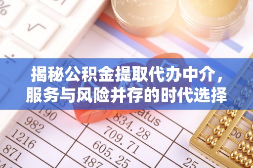 六枝揭秘公积金提取代办中介，服务与风险并存的时代选择