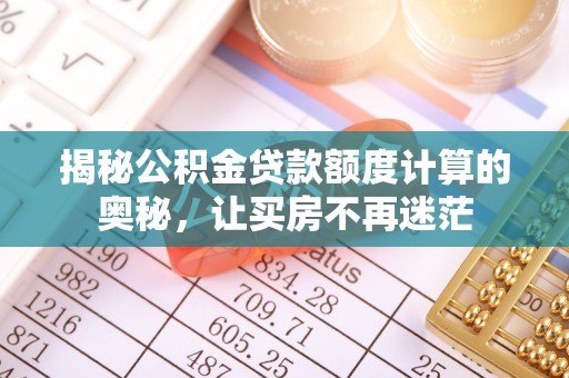 六枝揭秘公积金贷款额度计算的奥秘，让买房不再迷茫