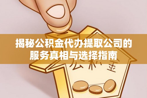 六枝揭秘公积金代办提取公司的服务真相与选择指南
