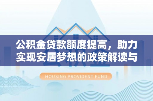 六枝公积金贷款额度提高，助力实现安居梦想的政策解读与未来展望