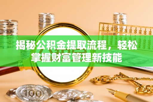 六枝揭秘公积金提取流程，轻松掌握财富管理新技能