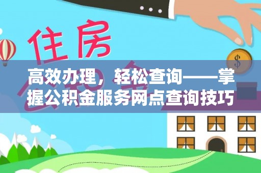 六枝高效办理，轻松查询——掌握公积金服务网点查询技巧