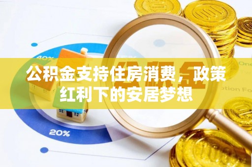 六枝公积金支持住房消费，政策红利下的安居梦想