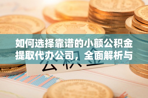 六枝如何选择靠谱的小额公积金提取代办公司，全面解析与实用指南