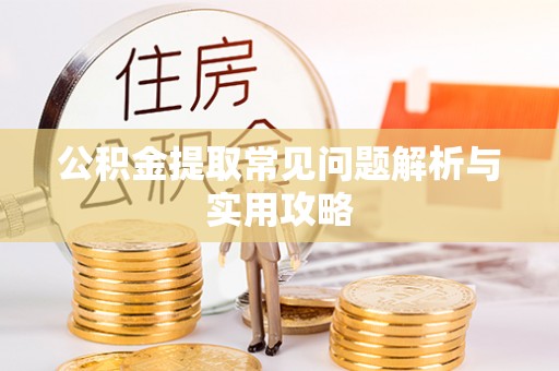 六枝公积金提取常见问题解析与实用攻略