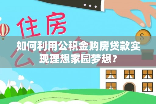 六枝如何利用公积金购房贷款实现理想家园梦想？