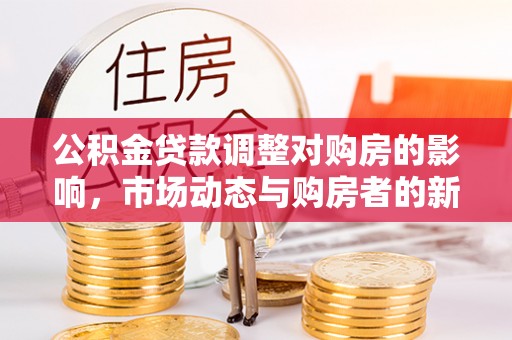 六枝公积金贷款调整对购房的影响，市场动态与购房者的新选择