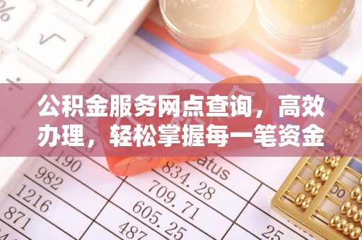 六枝公积金服务网点查询，高效办理，轻松掌握每一笔资金动态