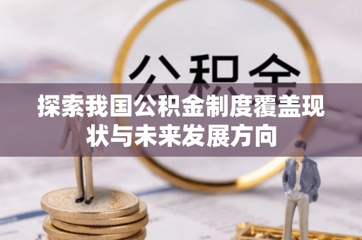 六枝探索我国公积金制度覆盖现状与未来发展方向
