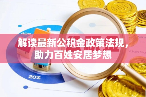六枝解读最新公积金政策法规，助力百姓安居梦想