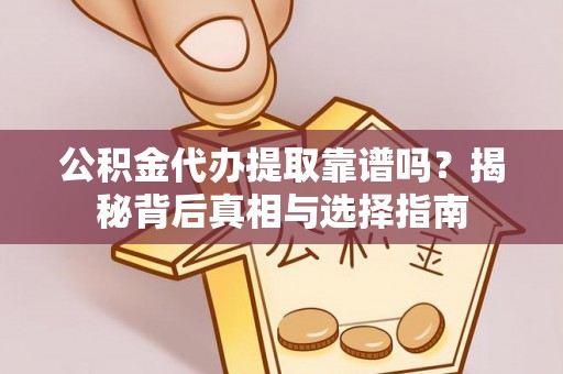 六枝公积金代办提取靠谱吗？揭秘背后真相与选择指南