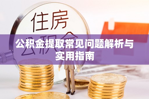 六枝公积金提取常见问题解析与实用指南
