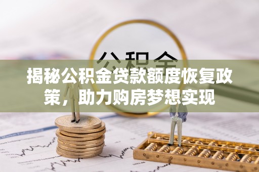 六枝揭秘公积金贷款额度恢复政策，助力购房梦想实现