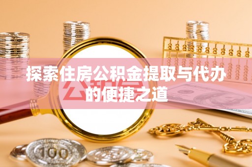 六枝探索住房公积金提取与代办的便捷之道