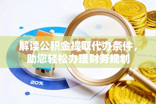 六枝解读公积金提取代办条件，助您轻松办理财务规划
