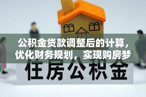 六枝公积金贷款调整后的计算，优化财务规划，实现购房梦想