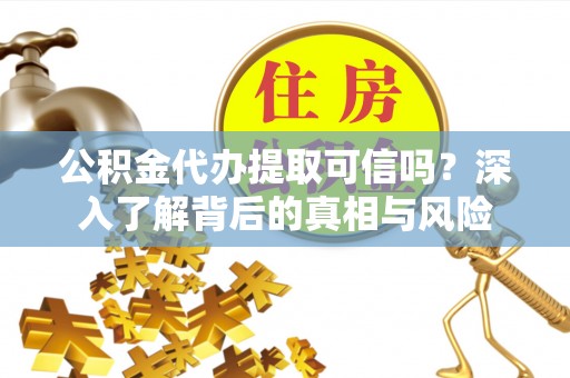 六枝公积金代办提取可信吗？深入了解背后的真相与风险