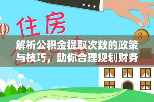 六枝解析公积金提取次数的政策与技巧，助你合理规划财务未来