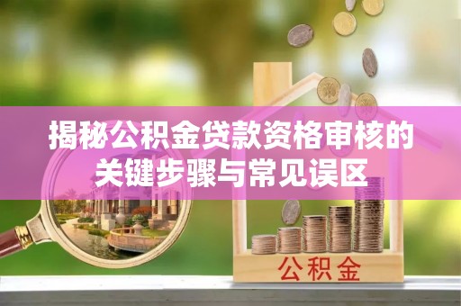 六枝揭秘公积金贷款资格审核的关键步骤与常见误区