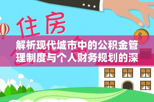 六枝解析现代城市中的公积金管理制度与个人财务规划的深度关联