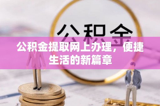 六枝公积金提取网上办理，便捷生活的新篇章