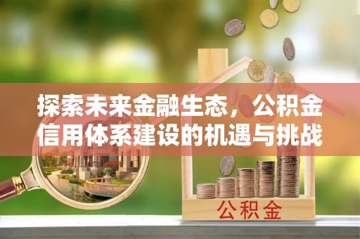 六枝探索未来金融生态，公积金信用体系建设的机遇与挑战