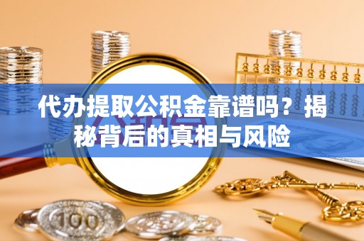 六枝代办提取公积金靠谱吗？揭秘背后的真相与风险