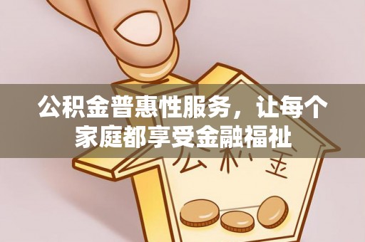 六枝公积金普惠性服务，让每个家庭都享受金融福祉