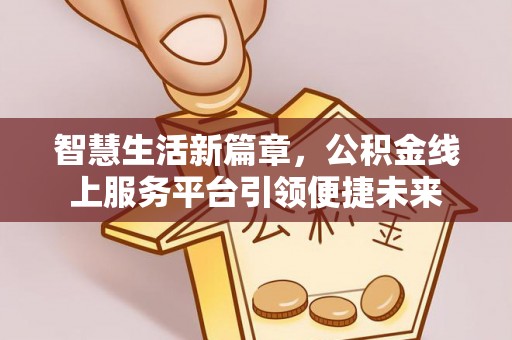 六枝智慧生活新篇章，公积金线上服务平台引领便捷未来
