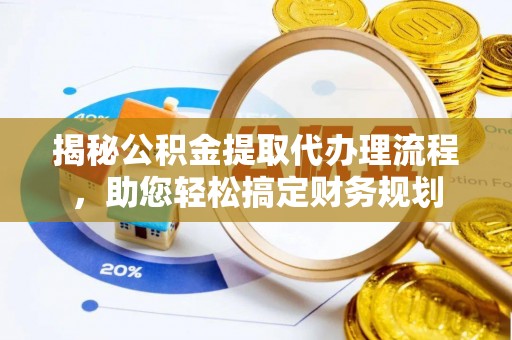 六枝揭秘公积金提取代办理流程，助您轻松搞定财务规划