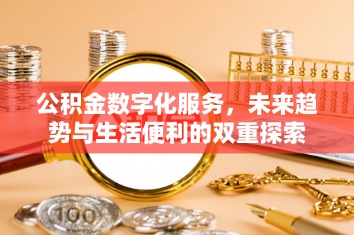 六枝公积金数字化服务，未来趋势与生活便利的双重探索