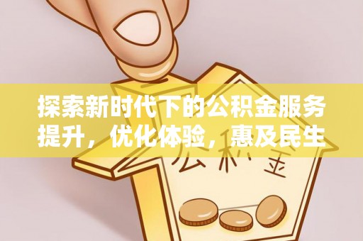 六枝探索新时代下的公积金服务提升，优化体验，惠及民生