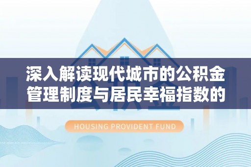 六枝深入解读现代城市的公积金管理制度与居民幸福指数的关联