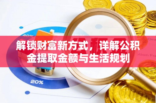六枝解锁财富新方式，详解公积金提取金额与生活规划