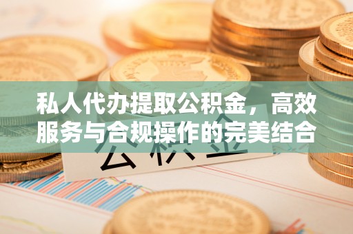 六枝私人代办提取公积金，高效服务与合规操作的完美结合